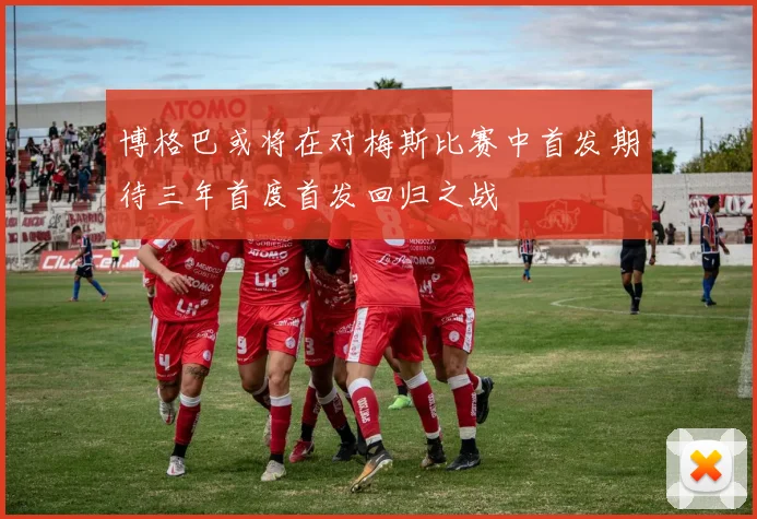 博格巴或将在对梅斯比赛中首发期待三年首度首发回归之战