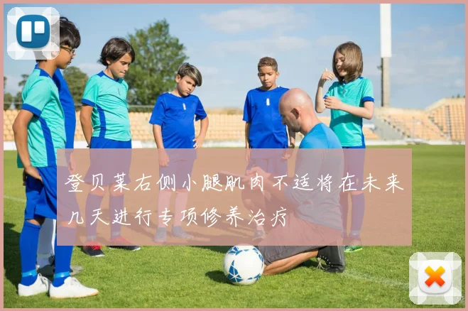 登贝莱右侧小腿肌肉不适将在未来几天进行专项修养治疗