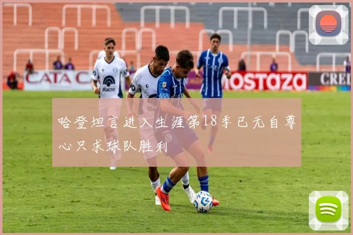 哈登坦言进入生涯第18季已无自尊心只求球队胜利
