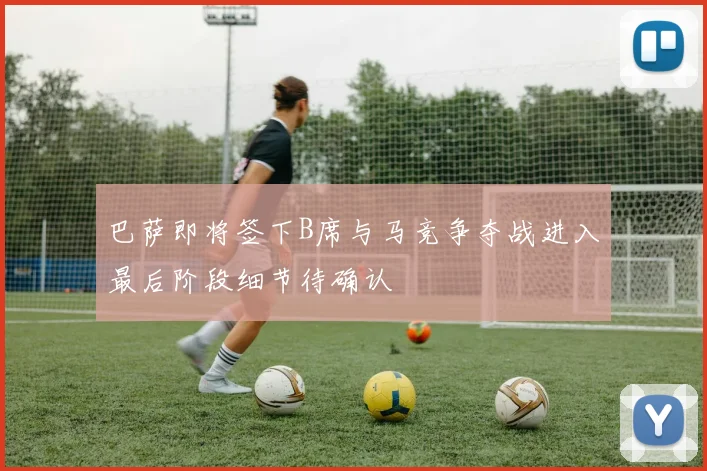 巴萨即将签下B席与马竞争夺战进入最后阶段细节待确认