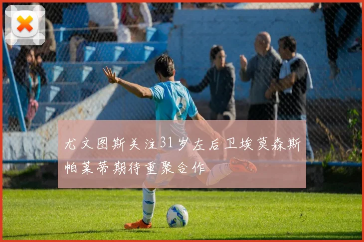 尤文图斯关注31岁左后卫埃莫森斯帕莱蒂期待重聚合作