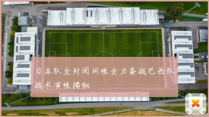 日本队全封闭训练全力备战巴西队战术演练揭秘
