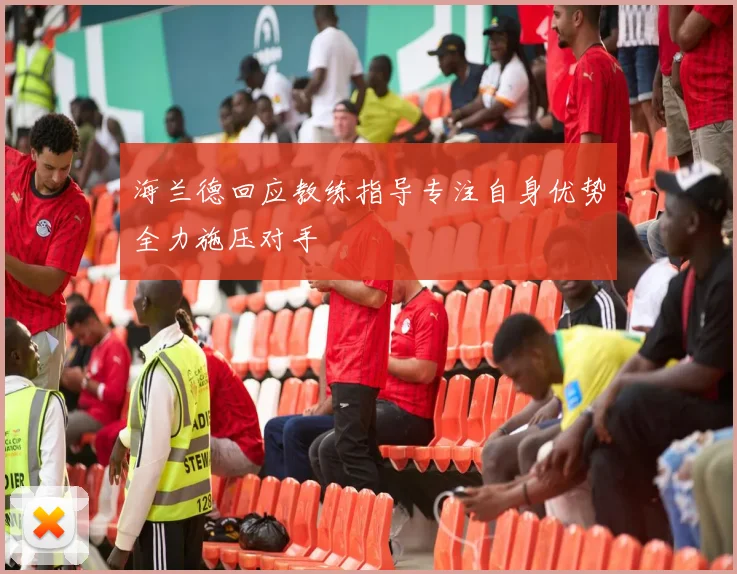 海兰德回应教练指导专注自身优势全力施压对手