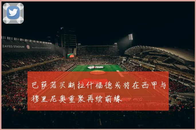 巴萨若买断拉什福德或将在西甲与穆里尼奥重聚再续前缘