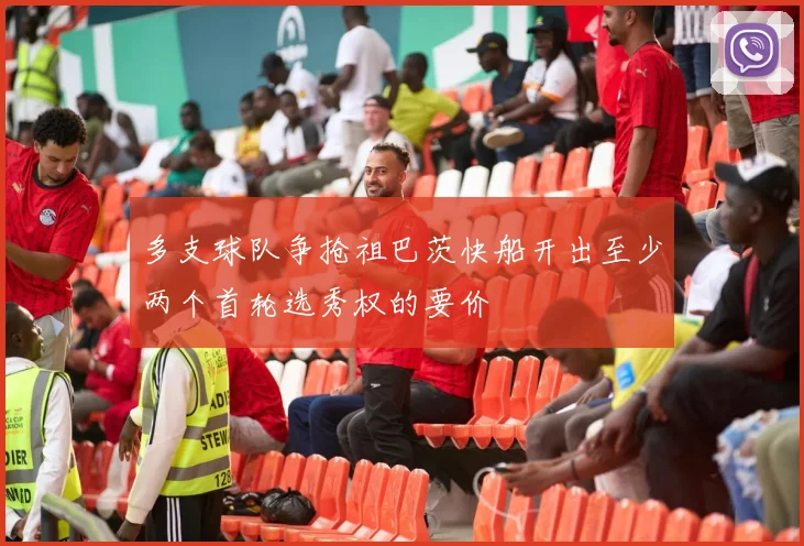多支球队争抢祖巴茨快船开出至少两个首轮选秀权的要价